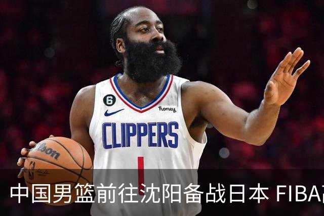 中国男篮前往沈阳备战日本 FIBA高度评价杨瀚森