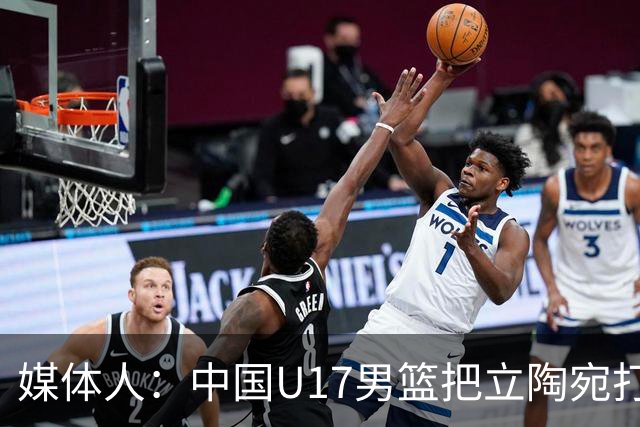 媒体人：中国U17男篮把立陶宛打急眼了 后者很上头 又是夹臂&推人