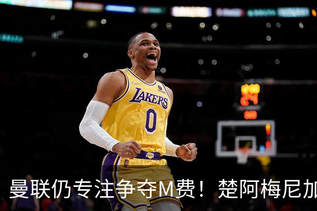 曼联仍专注争夺M费！楚阿梅尼加盟需满足两条件，对恩梅查态度曝光