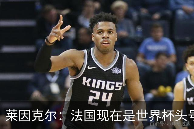 莱因克尔：法国现在是世界杯头号夺冠热门，他们没有真正的软肋