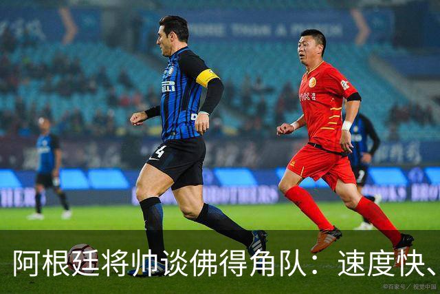阿根廷将帅谈佛得角队：速度快、难缠、强大……